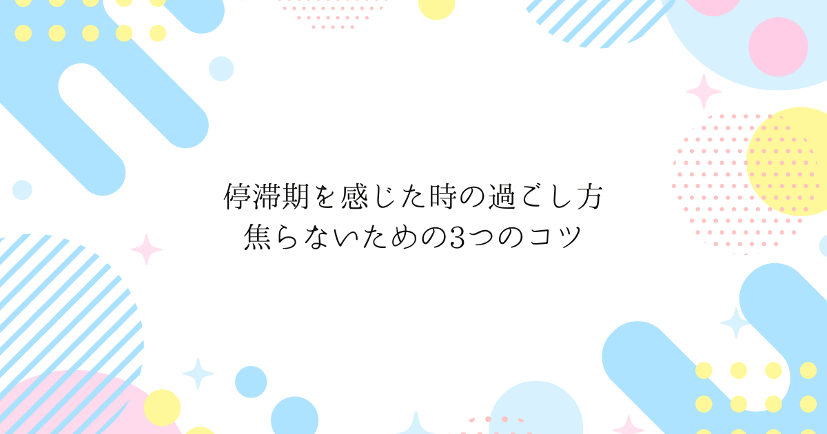 停滞期を感じた時の過ごし方｜焦らないための3つのコツ