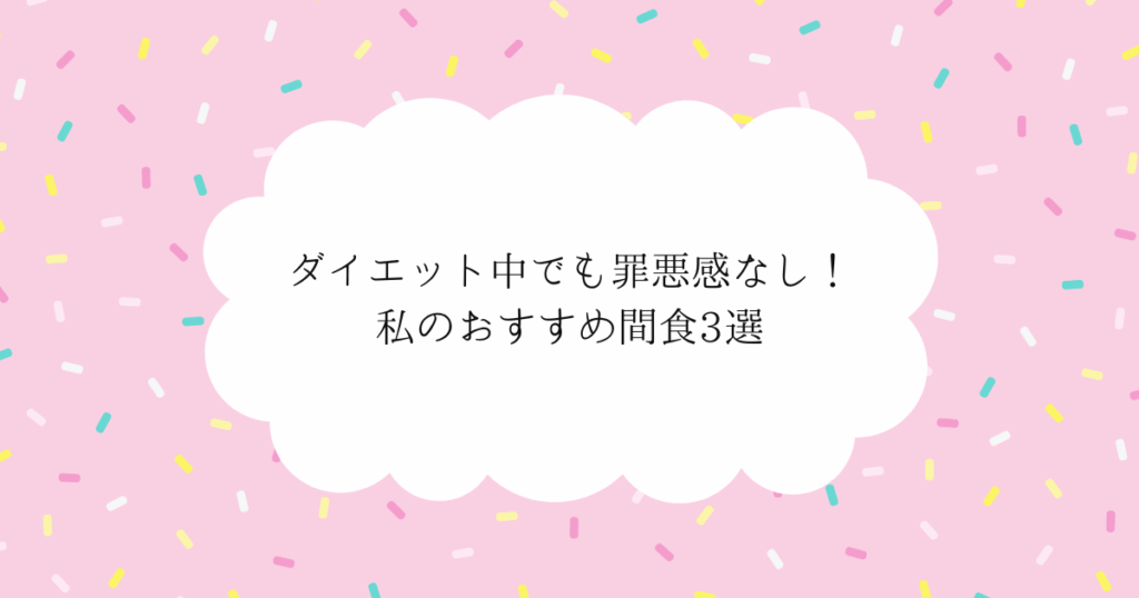 ダイエット中でも罪悪感なし！私のおすすめ間食3選