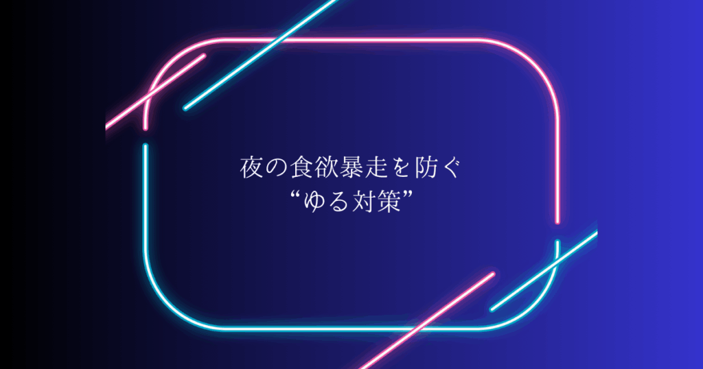 夜の食欲暴走を防ぐ“ゆる対策”｜無理しないダイエット習慣