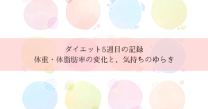 ダイエット5週目の記録｜体重・体脂肪率の変化と、気持ちのゆらぎ