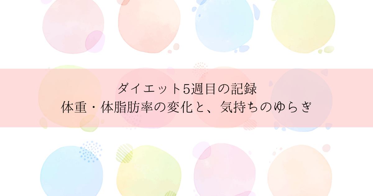 ダイエット5週目の記録｜体重・体脂肪率の変化と、気持ちのゆらぎ